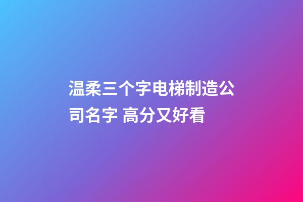 温柔三个字电梯制造公司名字 高分又好看-第1张-公司起名-玄机派